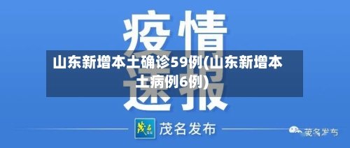 山东新增本土确诊59例(山东新增本土病例6例)