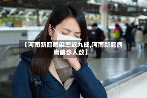 【河南新冠感染率近九成,河南新冠病毒确诊人数】-第3张图片