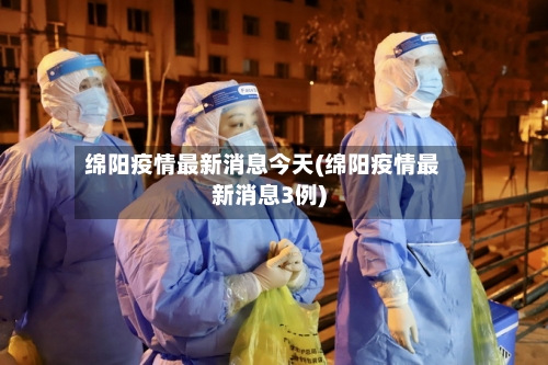 绵阳疫情最新消息今天(绵阳疫情最新消息3例)