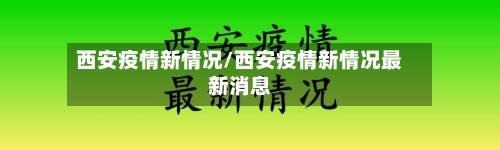 西安疫情新情况/西安疫情新情况最新消息