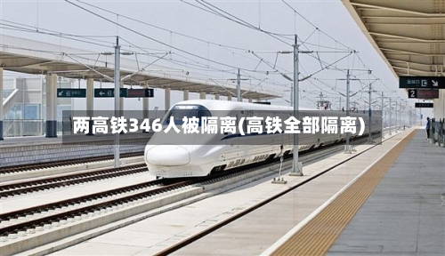 两高铁346人被隔离(高铁全部隔离)-第2张图片