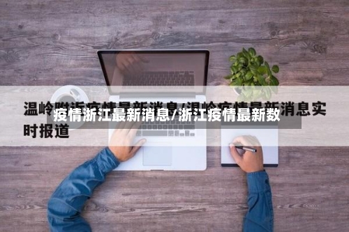 疫情浙江最新消息/浙江疫情最新数