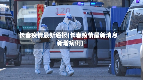 长春疫情最新通报(长春疫情最新消息新增病例)