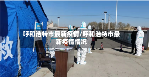 呼和浩特市最新疫情/呼和浩特市最新疫情情况