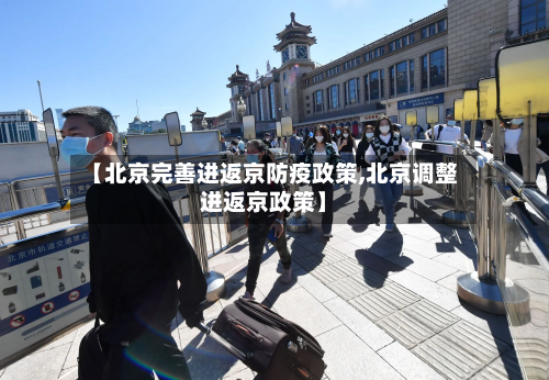 【北京完善进返京防疫政策,北京调整进返京政策】-第2张图片