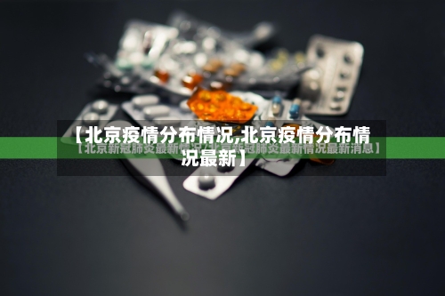 【北京疫情分布情况,北京疫情分布情况最新】