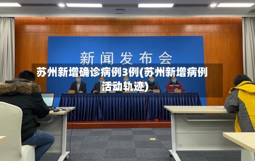 苏州新增确诊病例3例(苏州新增病例活动轨迹)-第3张图片