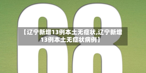 【辽宁新增13例本土无症状,辽宁新增13例本土无症状病例】-第3张图片