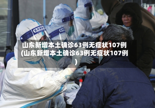 山东新增本土确诊63例无症状107例(山东新增本土确诊63例无症状107例)