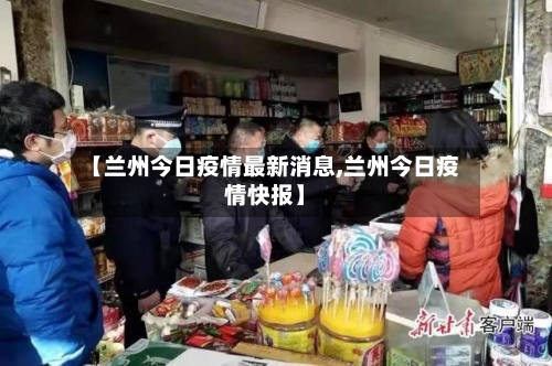 【兰州今日疫情最新消息,兰州今日疫情快报】-第2张图片