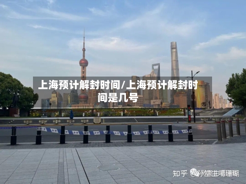 上海预计解封时间/上海预计解封时间是几号