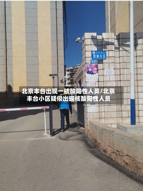 北京丰台出现一核酸阳性人员/北京丰台小区疑似出现核酸阳性人员
