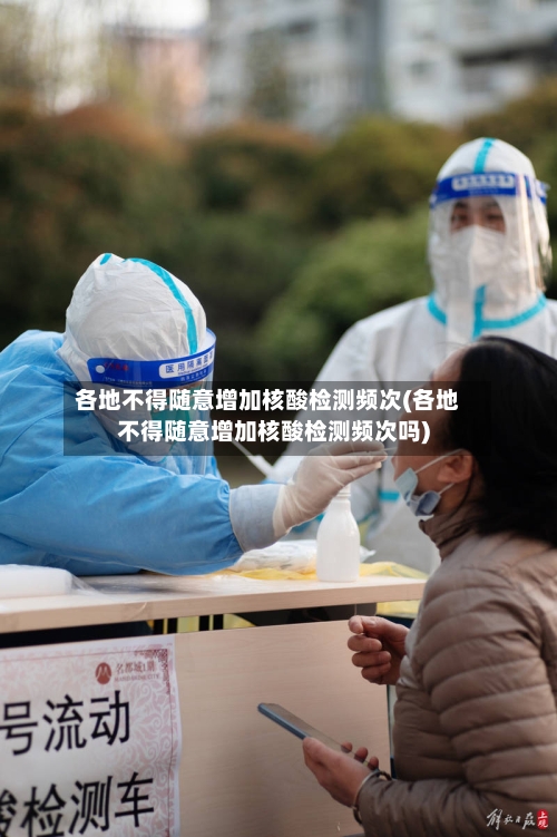 各地不得随意增加核酸检测频次(各地不得随意增加核酸检测频次吗)