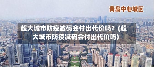 超大城市防疫减码会付出代价吗？(超大城市防疫减码会付出代价吗)-第2张图片