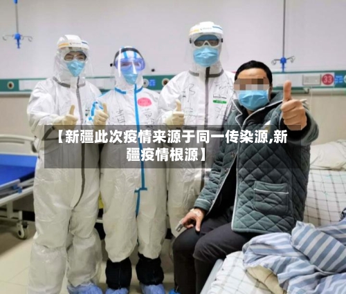 【新疆此次疫情来源于同一传染源,新疆疫情根源】