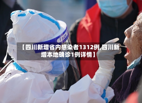 【四川新增省内感染者1312例,四川新增本地确诊1例详情】