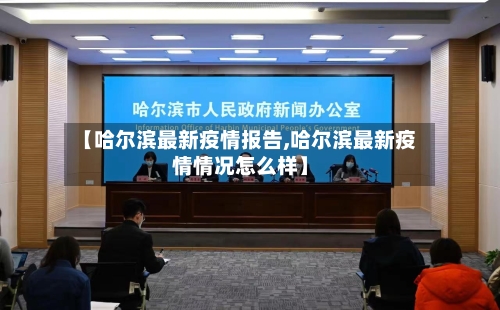 【哈尔滨最新疫情报告,哈尔滨最新疫情情况怎么样】
