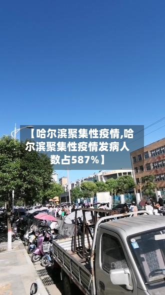 【哈尔滨聚集性疫情,哈尔滨聚集性疫情发病人数占587%】