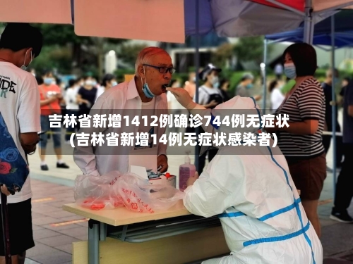 吉林省新增1412例确诊744例无症状(吉林省新增14例无症状感染者)-第2张图片