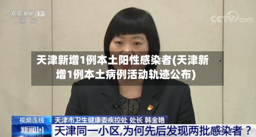 天津新增1例本土阳性感染者(天津新增1例本土病例活动轨迹公布)
