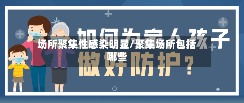 场所聚集性感染明显/聚集场所包括哪些