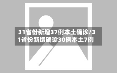 31省份新增37例本土确诊/31省份新增确诊30例本土7例