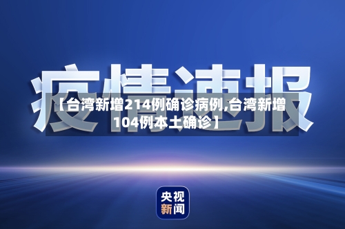【台湾新增214例确诊病例,台湾新增104例本土确诊】-第3张图片