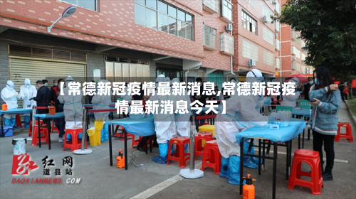 【常德新冠疫情最新消息,常德新冠疫情最新消息今天】