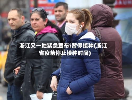 浙江又一地紧急宣布:暂停接种(浙江省疫苗停止接种时间)
