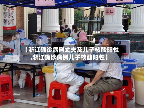 【浙江确诊病例丈夫及儿子核酸阳性,淅江确诊病例儿子核酸阳性】-第2张图片