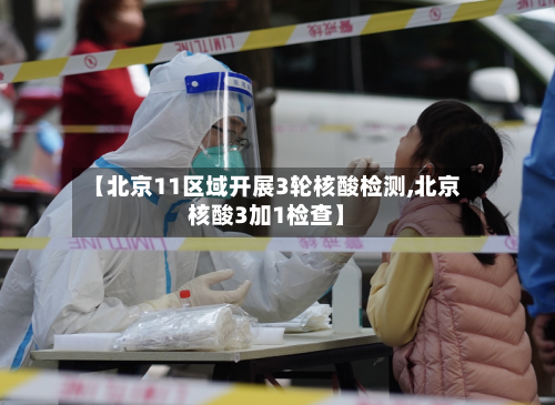 【北京11区域开展3轮核酸检测,北京核酸3加1检查】