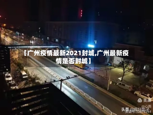 【广州疫情最新2021封城,广州最新疫情是否封城】-第2张图片