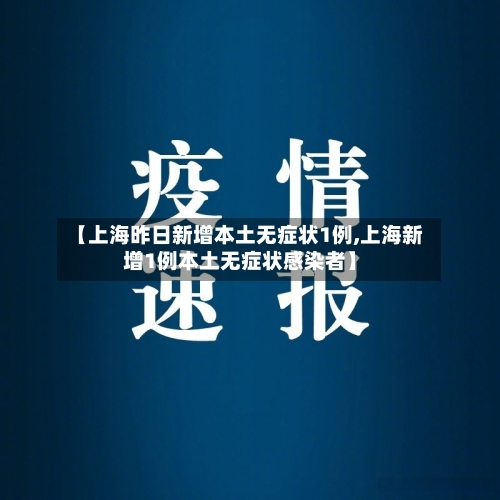 【上海昨日新增本土无症状1例,上海新增1例本土无症状感染者】