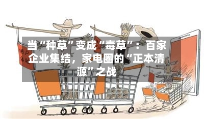 当“种草”变成“毒草”：百家企业集结，家电圈的“正本清源	”之战-第2张图片