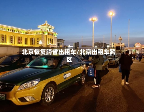 北京恢复跨省出租车/北京出租车跨区-第3张图片
