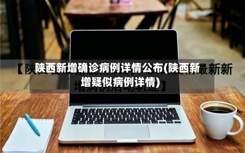 陕西新增确诊病例详情公布(陕西新增疑似病例详情)-第3张图片
