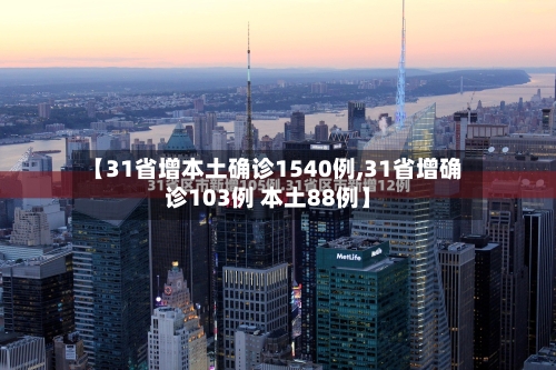 【31省增本土确诊1540例,31省增确诊103例 本土88例】