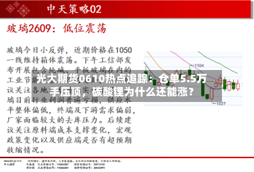 光大期货0610热点追踪：仓单5.5万手压顶，碳酸锂为什么还能涨？-第2张图片