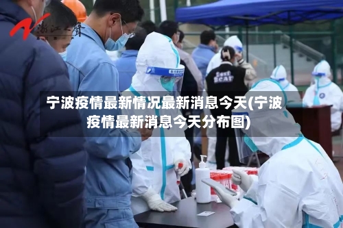 宁波疫情最新情况最新消息今天(宁波疫情最新消息今天分布图)-第3张图片