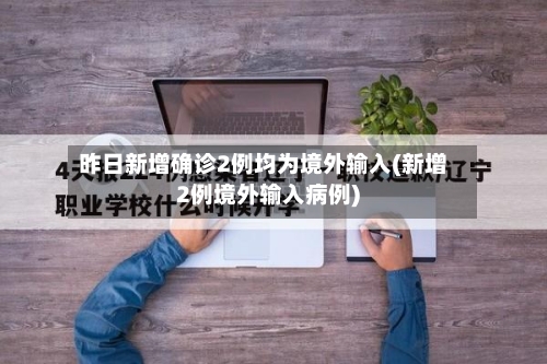 昨日新增确诊2例均为境外输入(新增2例境外输入病例)
