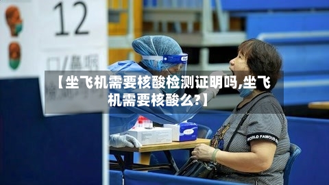 【坐飞机需要核酸检测证明吗,坐飞机需要核酸么?】-第2张图片