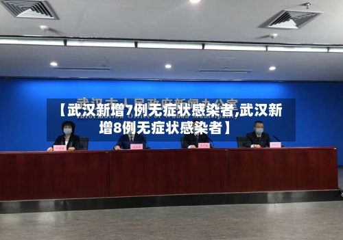 【武汉新增7例无症状感染者,武汉新增8例无症状感染者】
