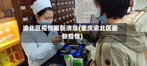 渝北区疫情最新消息(重庆渝北区最新疫情)