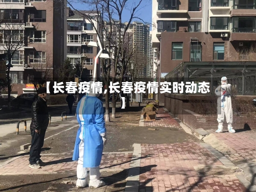 【长春疫情,长春疫情实时动态】