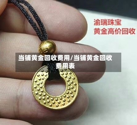 当铺黄金回收费用/当铺黄金回收费用表-第3张图片