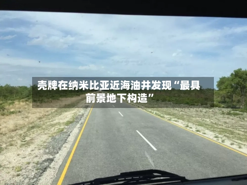 壳牌在纳米比亚近海油井发现“最具前景地下构造”-第2张图片