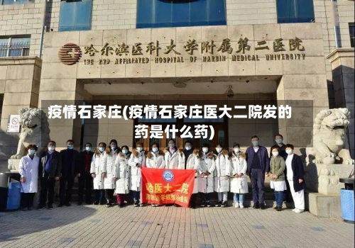 疫情石家庄(疫情石家庄医大二院发的药是什么药)