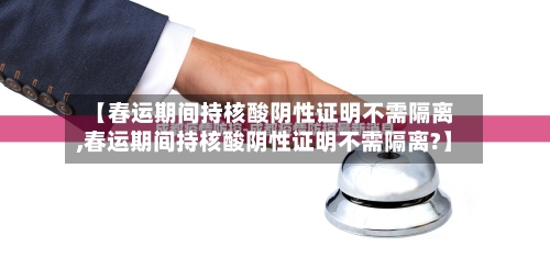 【春运期间持核酸阴性证明不需隔离,春运期间持核酸阴性证明不需隔离?】