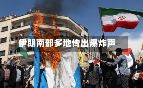 伊朗南部多地传出爆炸声