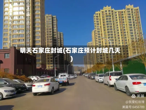 明天石家庄封城(石家庄预计封城几天)
